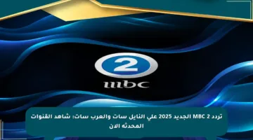 تردد MBC 2 الجديد 2025 على النايل سات والعرب سات: شاهد القنوات المحدثة الآن